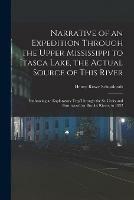 Narrative of an Expedition Through the Upper Mississippi to Itasca Lake, the Actual Source of This River: Embracing an Exploratory Trip Through the St. Croix and Burntwood (or Broule) Rivers, in 1832