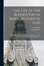 The Life Of The Blessed Virgin Mary, Mother Of God: Taken From the Traditions of the East, the Manners of the Israelites, and the Writings of the Holy Fathers.