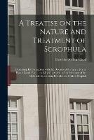 A Treatise on the Nature and Treatment of Scrophula: Describing Its Connection With the Diseases of the Spine, Joints, Eyes, Glands, Etc. ... to Which is Added, a Brief Account of the Ophthalmia, so Long Prevalent in Christ's Hospital