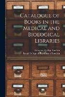 Catalogue of Books in the Medical and Biological Libraries