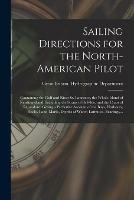 Sailing Directions for the North-American Pilot: Containing the Gulf and River St. Laurence, the Whole Island of Newfoundland, Including the Straits of Bell-Isle, and the Coast of Labradore. Giving a Particular Account of the Bays, Harbours, Rocks, ...