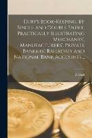 Duff's Book-keeping, by Single and Double Entry [microform]. Practically Illustrating Merchants', Manufacturers', Private Bankers', Railroad, and National Bank Accounts ..