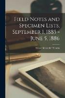 Field Notes and Specimen Lists, September 1, 1885 - June 5, 1886