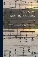 The New Harmonia Sacra: a Compilation of Genuine Church Music, Comprising a Great Variety of Metres, Harmonized for Four Voices