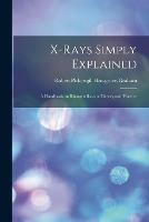 X-rays Simply Explained: a Handbook on Roentgen Rays in Theory and Practice