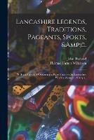 Lancashire Legends, Traditions, Pageants, Sports,   With an Appendix Containing a Rare Tract on the Lancashire Witches, &c., &c.