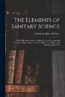 The Elements of Sanitary Science: a Hand-book for District, Municipal, Local Medical and Sanitary Officers, Members of Local Boards and Municipal Councils, and Others