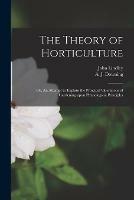 The Theory of Horticulture: or, An Attempt to Explain the Principal Operations of Gardening Upon Physiological Principles