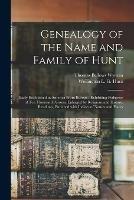 Genealogy of the Name and Family of Hunt: Early Established in America From Europe: Exhibiting Pedigrees of Ten Thousand Persons, Enlarged by Religious and Historic Readings, Enriched With Indices of Names and Places