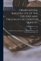 Observations Illustrative of the History and Treatment of Chronic Debility: the Prolific Source of Indigestion, Spasmodic Diseases, and Various Nervous Affections