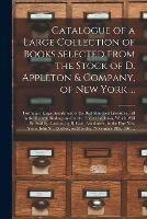 Catalogue of a Large Collection of Books Selected From the Stock of D. Appleton & Company, of New York ... [microform]: Forming a Large Assortment of the Best Standard Literature, All in the Richest Bindings and in the Finest Condition, Which Will Be...