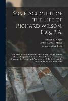 Some Account of the Life of Richard Wilson, Esq., R.A.: With Testimonies to His Genius and Memory, and Remarks on His Landscapes: to Which Are Added, Various Observations Respecting the Pleasure and Advantages to Be Derived From the Study of Nature...