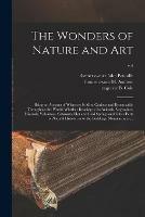 The Wonders of Nature and Art: Being an Account of Whatever is Most Curious and Remarkable Throughout the World, Whether Relating to Its Animals, Vegetables, Minerals, Volcanoes, Cataracts, Hot and Cold Springs and Other Parts of Natural History, Or...; v.4