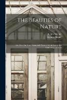 The Beauties of Nature: and How Far They Transcend Those of Art in Landscape Gardening: a Poem