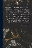 Valuable Secrets Concerning Arts and Trades, or, Approved Directions From the Best Artists, for the Various Methods of Engraving on Brass, Copper, or Steel, of the Composition of Metals and Varnishes, of Mastichs and Cements, Sealing-wax, &c. ..