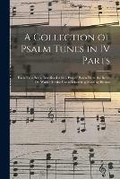 A Collection of Psalm Tunes in IV Parts: Each Tune Being Interlined With a Proper Psalm From the Revd. Dr. Watts; for the Use of Dissenting Meeting Houses