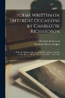 Poems Written on Different Occasions by Charlotte Richardson: to Which is Prefixed Some Account of the Author, Together With the Reasons Which Have Led to Their Publication