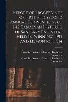 Report of Proceedings of First and Second Annual Conventions of the Canadian Institute of Sanitary Engineers Held in Winnipeg, 1913 and Edmonton, 1914 [microform]