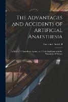 The Advantages and Accidents of Artificial Anaesthesia: a Manual of Anaesthetic Agents, and Their Employment in the Treatment of Disease