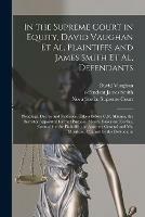 In the Supreme Court in Equity, David Vaughan Et Al, Plaintiffs and James Smith Et Al, Defendants [microform]: Pleadings, Decree and Evidence, Taken Before C.N. Skinner, the Barrister Appointed for That Purpose, Messrs. Baker and Forbes, Counsel For...