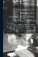 The Medical Works of Francisco Lopez De Villalobos: the Celebrated Court Physician of Spain