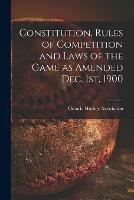 Constitution, Rules of Competition and Laws of the Game as Amended Dec. 1st, 1900 [microform]