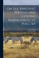 On the Breeding, Feeding and General Management of Poultry [microform]