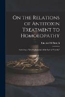 On the Relations of Antitoxin Treatment to Homoeopathy: Including a New Explanation of the Law of similia