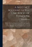 A Succinct Account of the Lime Rocks of Plymouth: Being the Substance of Several Communications, Read Before the Members of the Geological Society, in London, and Partly Printed in Their Transactions: With Ten Lithographic Plates, of Some of the Most...