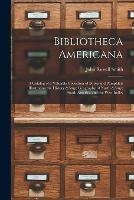 Bibliotheca Americana: a Catalog of a Valuable Collection of Books and Pamphlets Illustrating the History & Geography of North & South America and the West Indies