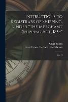 Instructions to Registrars of Shipping, Under The Merchant Shipping Act, 1854 [microform]: Part II