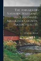 The Annals of Sudbury, Wayland, and Maynard, Middlesex County, Massachusetts