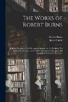 The Works of Robert Burns; With an Account of His Life, and a Criticism on His Writings. To Which Are Prefixed, Some Observation on the Character and Condition of Scottish Peasantry; 1