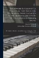 Brickwork & Masonry, a Practical Text Book for Students & Those Engaged in the Design & Execution of Structures in Brick & Stone; by Charles F. Mitchell ... Assisted by George A. Mitchell ... With About 600 Illustrations.