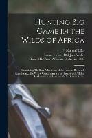 Hunting Big Game in the Wilds of Africa: Containing Thrilling Adventures of the Famous Roosevelt Expedition ... the Whole Comprising a Vast Treasury of All That is Marvelous and Wonderful in Darkest Africa