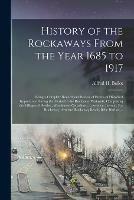 History of the Rockaways From the Year 1685 to 1917; Being a Complete Record and Review of Events of Historical Importance During That Period in the Rockaway Peninsula, Comprising the Villages of Hewlett, Woodmere, Cedarhurst, Lawrence, Inwood, Far...