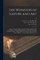 The Wonders of Nature and Art: Being an Account of Whatever is Most Curious and Remarkable Throughout the World, Whether Relating to Its Animals, Vegetables, Minerals, Volcanoes, Cataracts, Hot and Cold Springs and Other Parts of Natural History, Or...; v.5