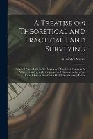 A Treatise on Theoretical and Practical Land Surveying [microform]: Adapted Particularly to the Purposes of Wood-land Surveys, to Which is Added, an Investigation and Demonstration of the Rules Given in the Work With All the Necessary Tables