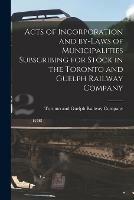 Acts of Incorporation and By-laws of Municipalities Subscribing for Stock in the Toronto and Guelph Railway Company [microform]