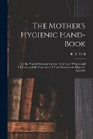 The Mother's Hygienic Hand-book: for the Normal Development and Training of Women and Children, and the Treatment of Their Diseases With Hygienic Agencies