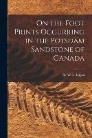 On the Foot Prints Occurring in the Potsdam Sandstone of Canada [microform]