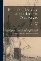 Popular History of the Life of Columbus [microform]: a Complete, Compendious Narrative of His Voyages, Discoveries, and General Career, Collected From All Authentic Sources, Making a Digest of All the Facts Obtainable From Extant Historical, Critical, ...