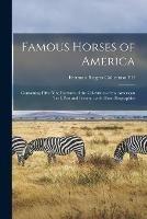 Famous Horses of America: Containing Fifty-nine Portraits of the Celebrities of the American Turf, Past and Present: With Short Biographies
