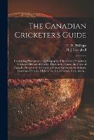 The Canadian Cricketer's Guide [microform]: Containing Photographs and Biographical Sketch of a Prominent Cricketer, History of Cricket, Hints on the Game, the Clubs of Canada, Prospects of the Coming Season, Cricket in the Schools, Centennial...