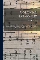 Colonial Harmonist [microform]: Being a Compilation of the Most Approved Tunes, Anthems, and Chants, With a Figured Bass for the Organ and Piano Forte [sic]: Designed for All Denominations of Christians