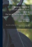 Report on the Utilization of Peat Fuel for the Production of Power [microform]: Being a Record of Experiments Conducted at the Fuel Testing Station, Ottawa, 1910-1911