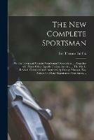 The New Complete Sportsman; or, the Town and Country Gentleman's Recreation. ... Together With Many Other Equally Curious Articles, ... The Whole Revised, Corrected and Improved, by George Morgan, Esq. Assisted by Many Experienced Gentlemen, ..
