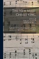 The New Make Christ King; a Collection of Choice Gospel Hymns for the Church, the Sunday School, and Evangelistic Meetings: With Special Selections for the Different Departments of Church Work