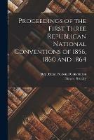 Proceedings of the First Three Republican National Conventions of 1856, 1860 and 1864