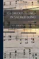 Glorious Things in Sacred Song: for Use in Sabbath-schools and Gospel Meetings /